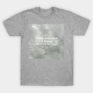 To make a gun work, a human has to pull the trigger! T-Shirt